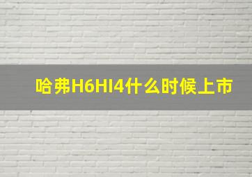 哈弗H6HI4什么时候上市