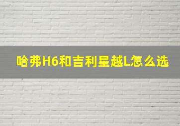 哈弗H6和吉利星越L怎么选