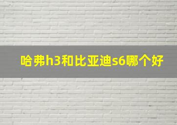 哈弗h3和比亚迪s6哪个好