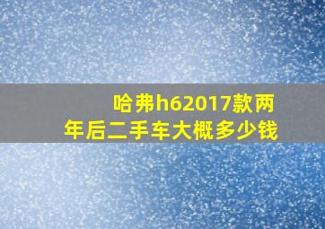 哈弗h62017款两年后二手车大概多少钱