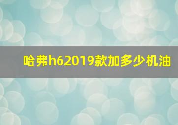 哈弗h62019款加多少机油