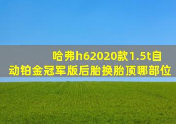 哈弗h62020款1.5t自动铂金冠军版后胎换胎顶哪部位