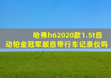 哈弗h62020款1.5t自动铂金冠军版自带行车记录仪吗