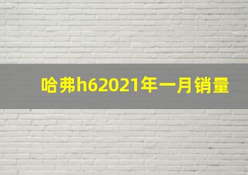 哈弗h62021年一月销量