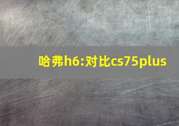 哈弗h6:对比cs75plus