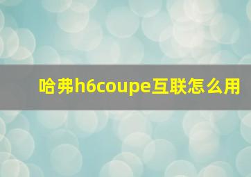 哈弗h6coupe互联怎么用