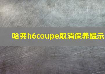 哈弗h6coupe取消保养提示