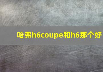 哈弗h6coupe和h6那个好