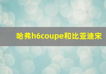 哈弗h6coupe和比亚迪宋