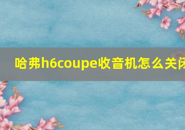 哈弗h6coupe收音机怎么关闭