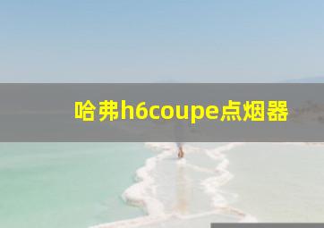 哈弗h6coupe点烟器