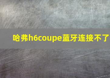 哈弗h6coupe蓝牙连接不了