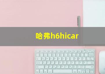 哈弗h6hicar