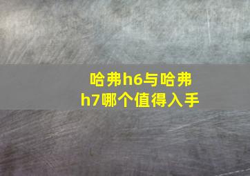 哈弗h6与哈弗h7哪个值得入手