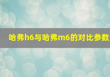 哈弗h6与哈弗m6的对比参数