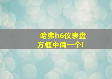 哈弗h6仪表盘方框中间一个i