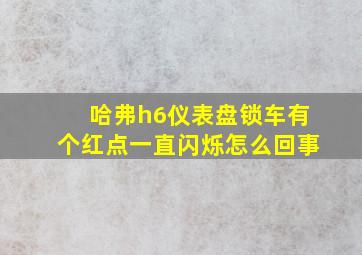 哈弗h6仪表盘锁车有个红点一直闪烁怎么回事