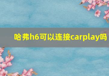 哈弗h6可以连接carplay吗