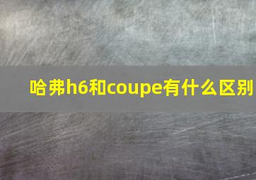 哈弗h6和coupe有什么区别