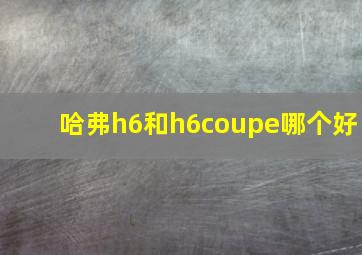 哈弗h6和h6coupe哪个好