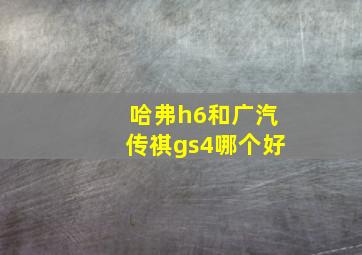 哈弗h6和广汽传祺gs4哪个好