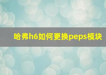 哈弗h6如何更换peps模块