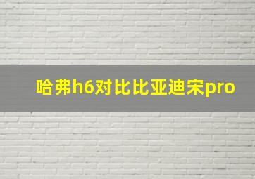 哈弗h6对比比亚迪宋pro