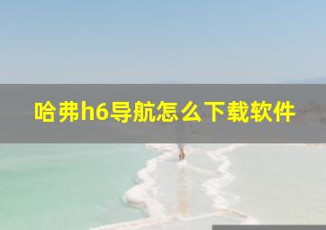 哈弗h6导航怎么下载软件