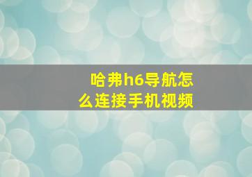 哈弗h6导航怎么连接手机视频