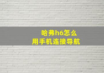 哈弗h6怎么用手机连接导航