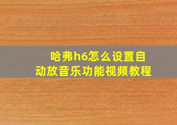 哈弗h6怎么设置自动放音乐功能视频教程