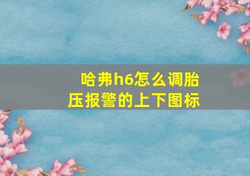 哈弗h6怎么调胎压报警的上下图标