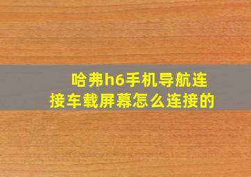 哈弗h6手机导航连接车载屏幕怎么连接的