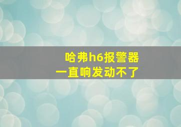 哈弗h6报警器一直响发动不了