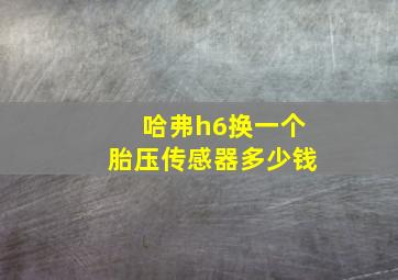 哈弗h6换一个胎压传感器多少钱