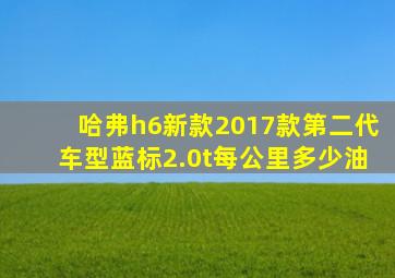 哈弗h6新款2017款第二代车型蓝标2.0t每公里多少油