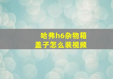 哈弗h6杂物箱盖子怎么装视频