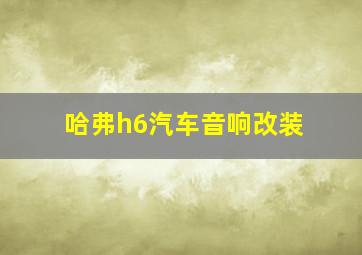 哈弗h6汽车音响改装