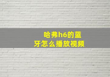 哈弗h6的蓝牙怎么播放视频