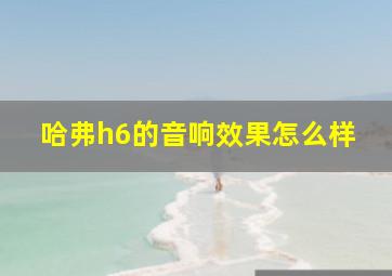 哈弗h6的音响效果怎么样