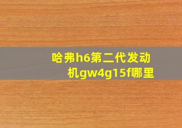 哈弗h6第二代发动机gw4g15f哪里