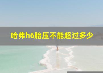 哈弗h6胎压不能超过多少