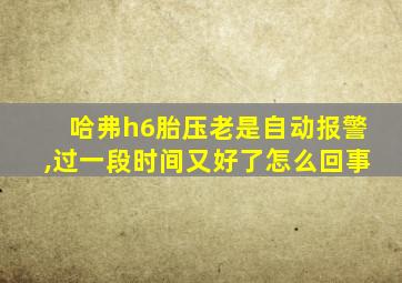 哈弗h6胎压老是自动报警,过一段时间又好了怎么回事