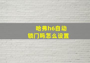 哈弗h6自动锁门吗怎么设置