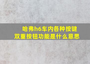 哈弗h6车内各种按键双重按钮功能是什么意思