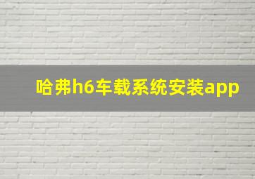 哈弗h6车载系统安装app