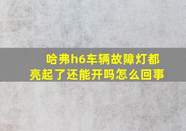 哈弗h6车辆故障灯都亮起了还能开吗怎么回事