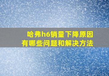 哈弗h6销量下降原因有哪些问题和解决方法