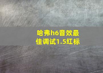 哈弗h6音效最佳调试1.5红标