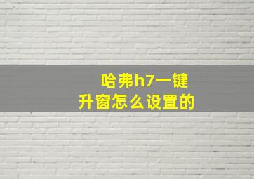 哈弗h7一键升窗怎么设置的